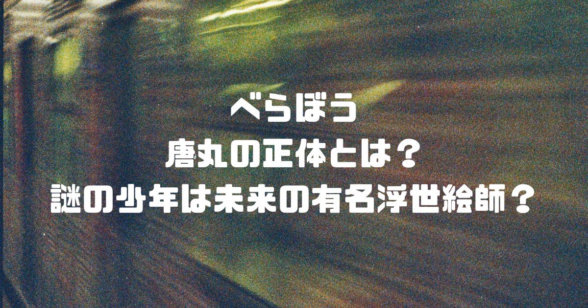 べらぼう 唐丸の正体とは？ 謎の少年は未来の有名浮世絵師？
