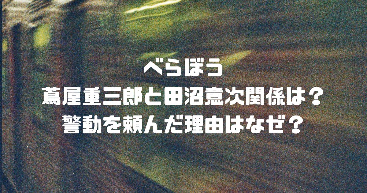 べらぼう蔦屋重三郎と田沼意次関係は？警動を頼んだ理由はなぜ？