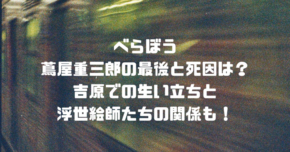 べらぼう蔦屋重三郎の最後と死因は？吉原での生い立ちと浮世絵師たちの関係も！