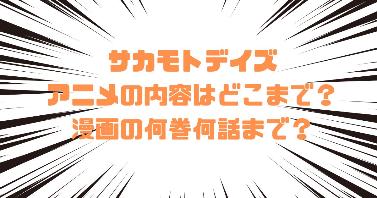 サカモトデイズのアニメの内容はどこまで？漫画の何巻何話まで？