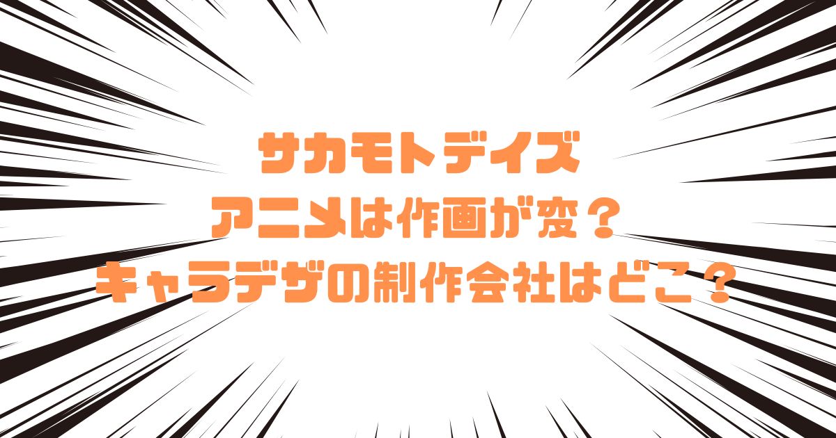 サカモトデイズのアニメは作画が変？キャラデザの制作会社はどこ？