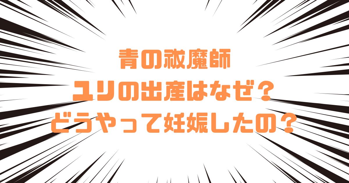青の祓魔師ユリの出産はなぜ？どうやって妊娠したの？
