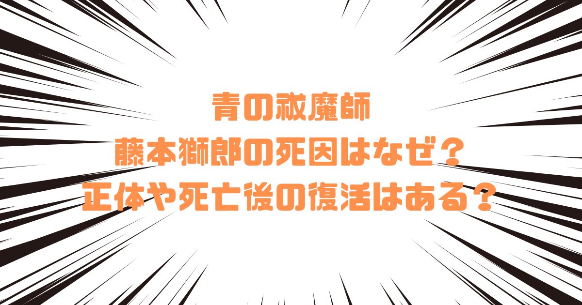 青の祓魔師の藤本獅郎の死因はなぜ？正体や死亡後の復活はある？