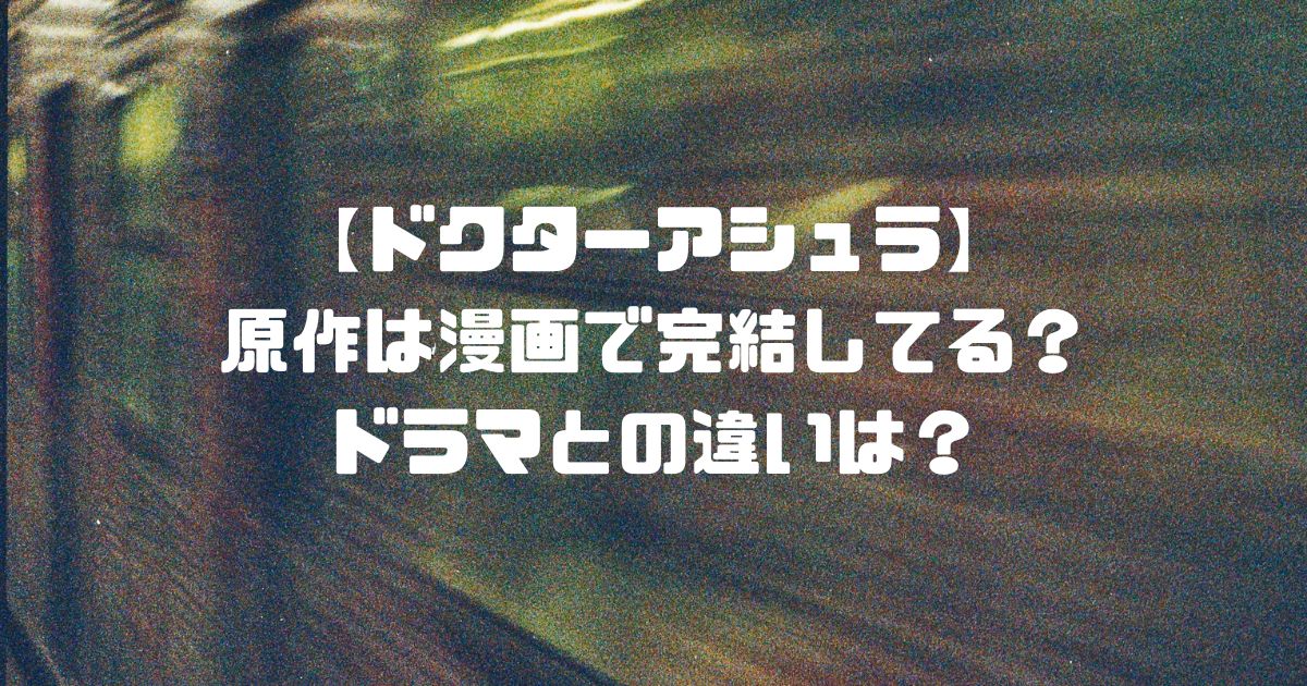 【ドクターアシュラ】原作は漫画で完結してる？ドラマとの違いは？
