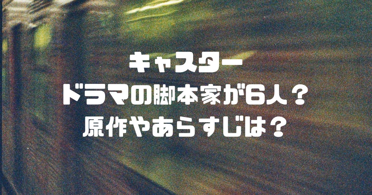 キャスターはドラマの脚本家が6人？原作やあらすじは？