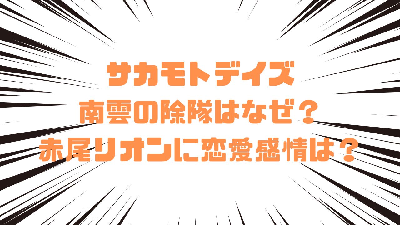 サカモトデイズ南雲の除隊はなぜ？赤尾リオンに恋愛感情は？