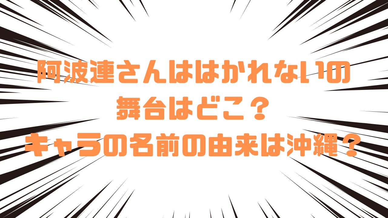 阿波連さんははかれないの舞台はどこ？キャラの名前の由来は沖縄？