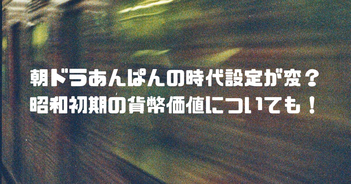 朝ドラあんぱんの時代設定が変？昭和初期の貨幣価値についても！