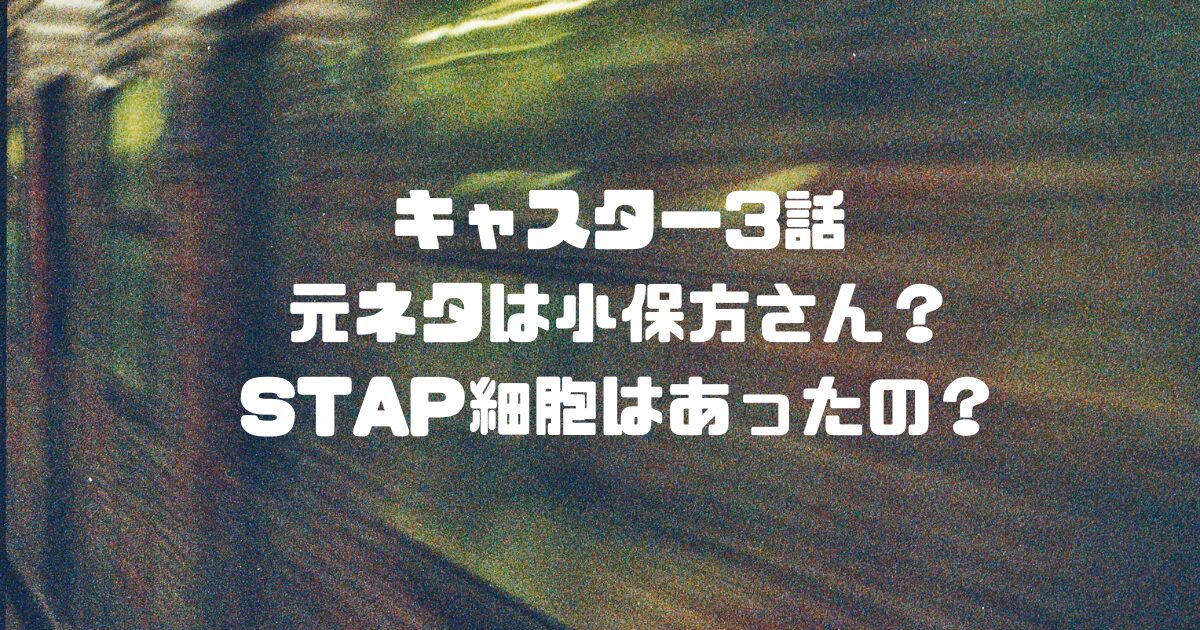 キャスター3話の元ネタは小保方さん？STAP細胞はあったの？