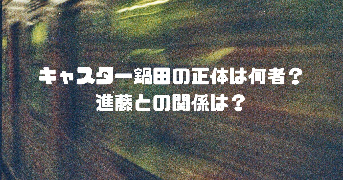 キャスター鍋田の正体は何者？進藤との関係は？