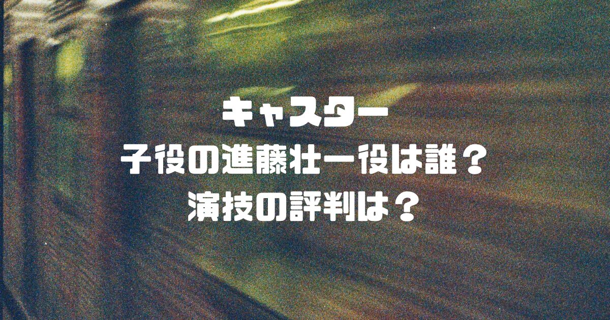 キャスター子役の進藤壮一役は誰？演技の評判は？
