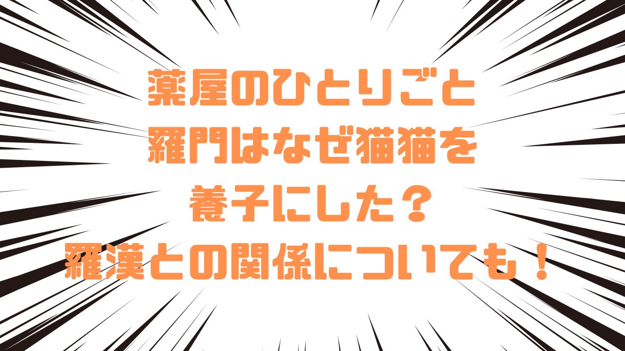 薬屋のひとりごと羅門はなぜ猫猫を養子にした？羅漢との関係についても！