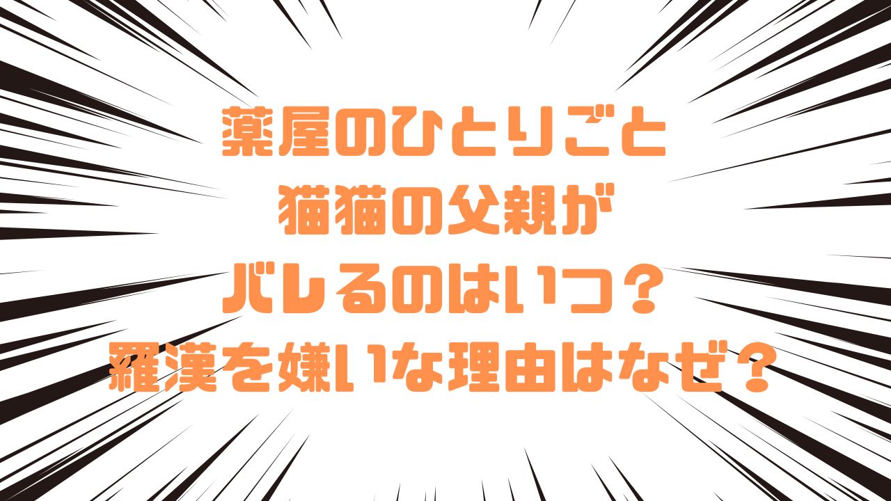 薬屋のひとりごと猫猫の父親がバレるのはいつ？羅漢を嫌いな理由はなぜ？