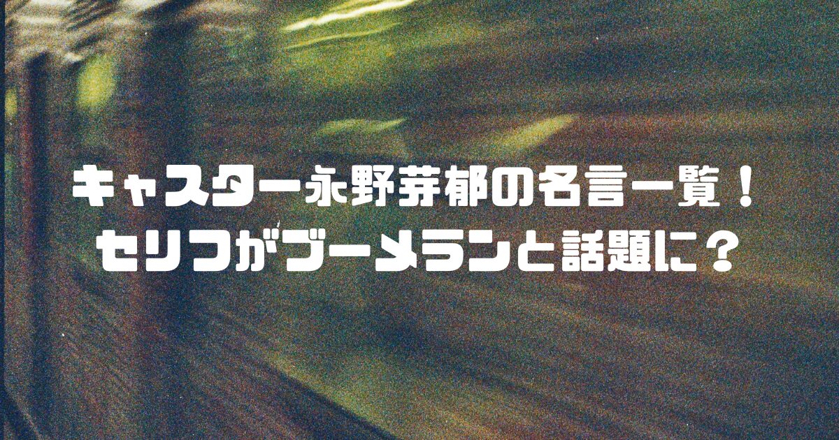 キャスター永野芽郁の名言一覧！セリフがブーメランと話題に？