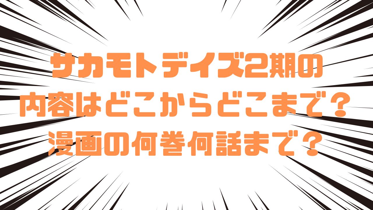 サカモトデイズ2期の内容はどこからどこまで？漫画の何巻何話まで？