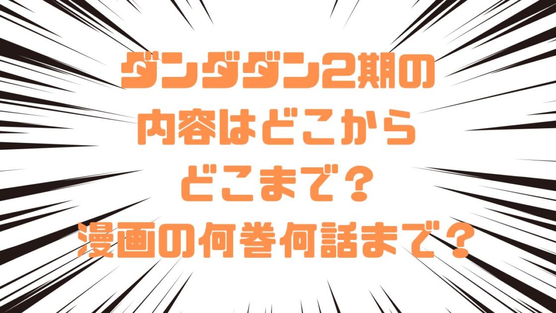 ダンダダン2期の内容はどこからどこまで？漫画の何巻何話まで？