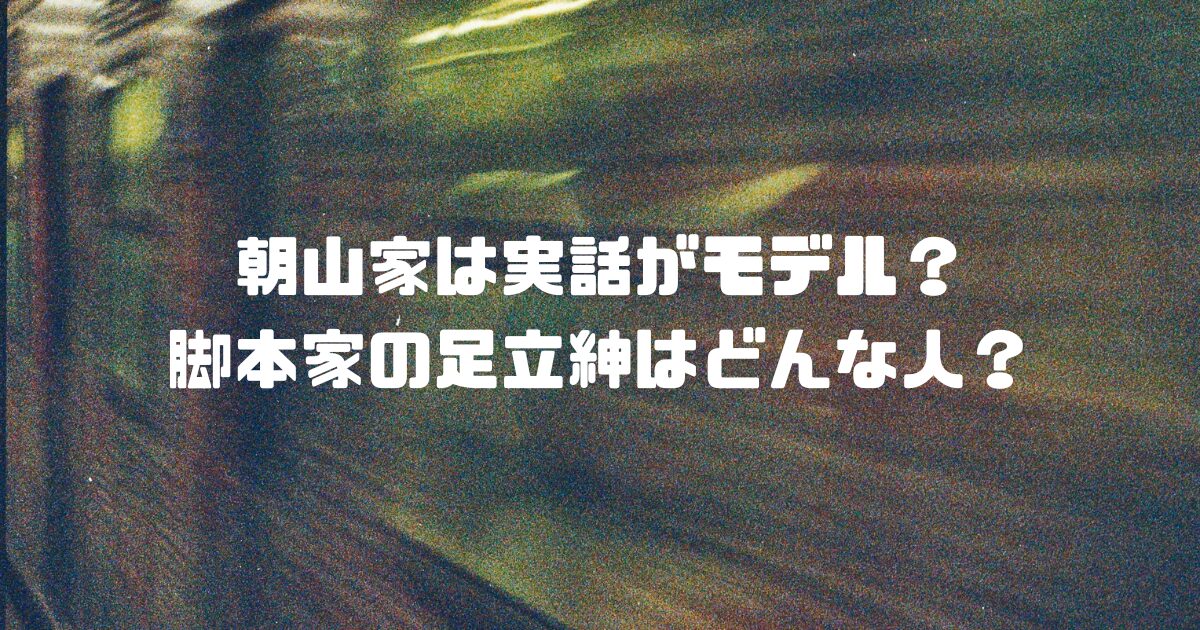 朝山家は実話がモデル？脚本家の足立紳はどんな人？
