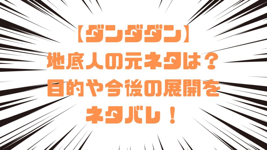 【ダンダダン】地底人の元ネタは？目的や今後の展開をネタバレ！