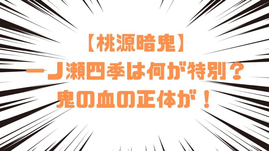 【桃源暗鬼】一ノ瀬四季は何が特別？鬼の血の正体が！