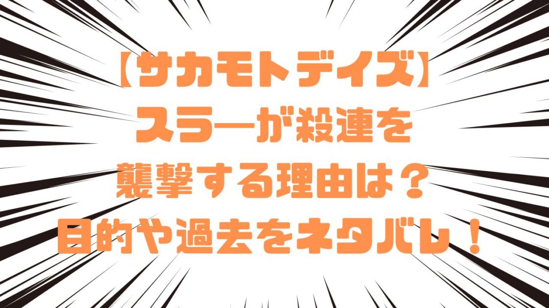 【サカモトデイズ】スラ―が殺連を襲撃する理由は？目的や過去をネタバレ！