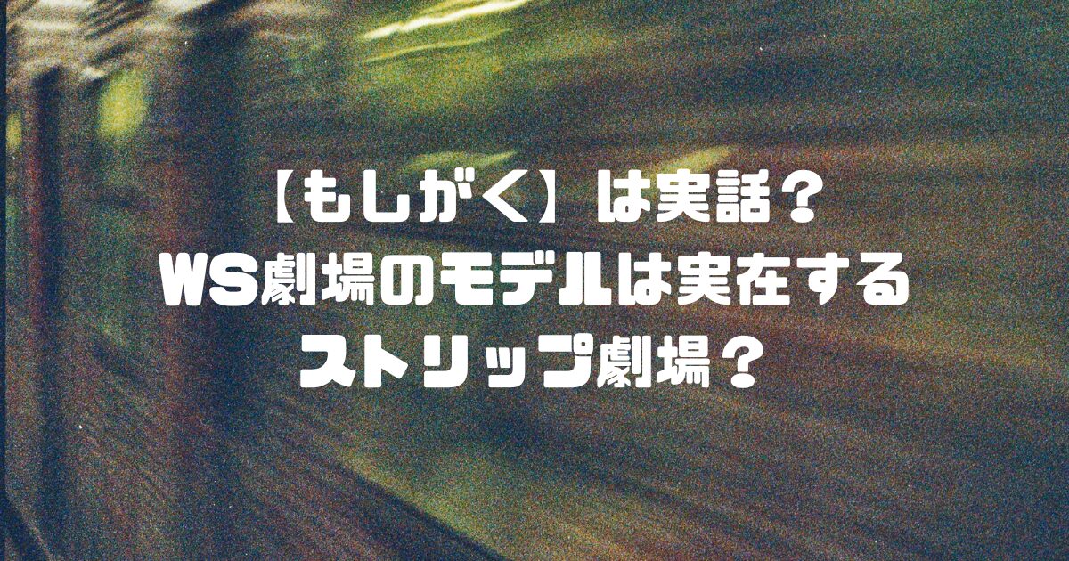 【もしがく】は実話？WS劇場のモデルは実在するストリップ劇場？