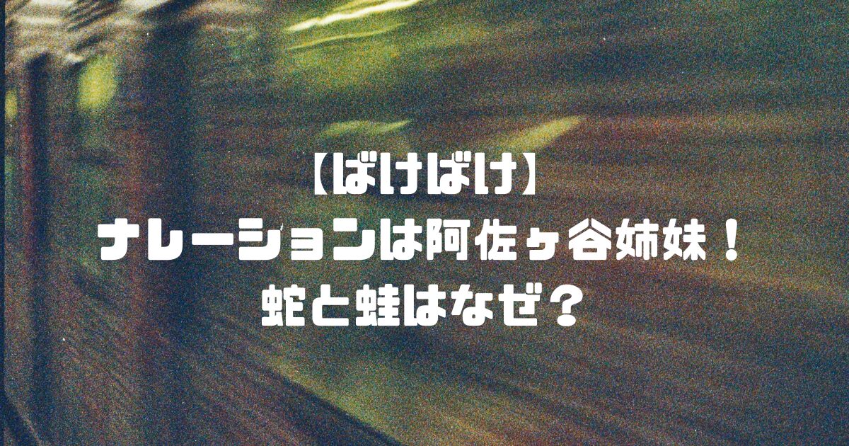 【ばけばけ】ナレーションは阿佐ヶ谷姉妹！蛇と蛙はなぜ？