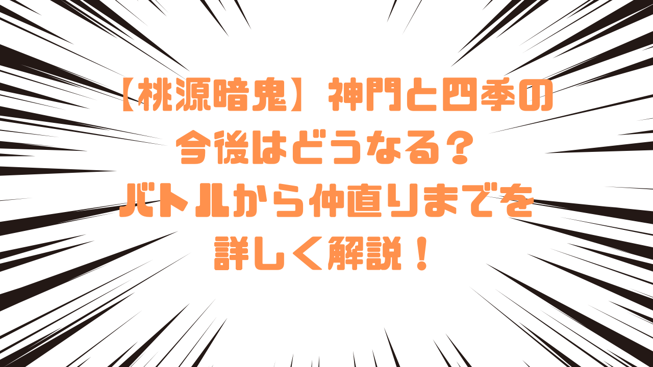 【桃源暗鬼】神門と四季の今後はどうなる？バトルから仲直りまでを詳しく解説！