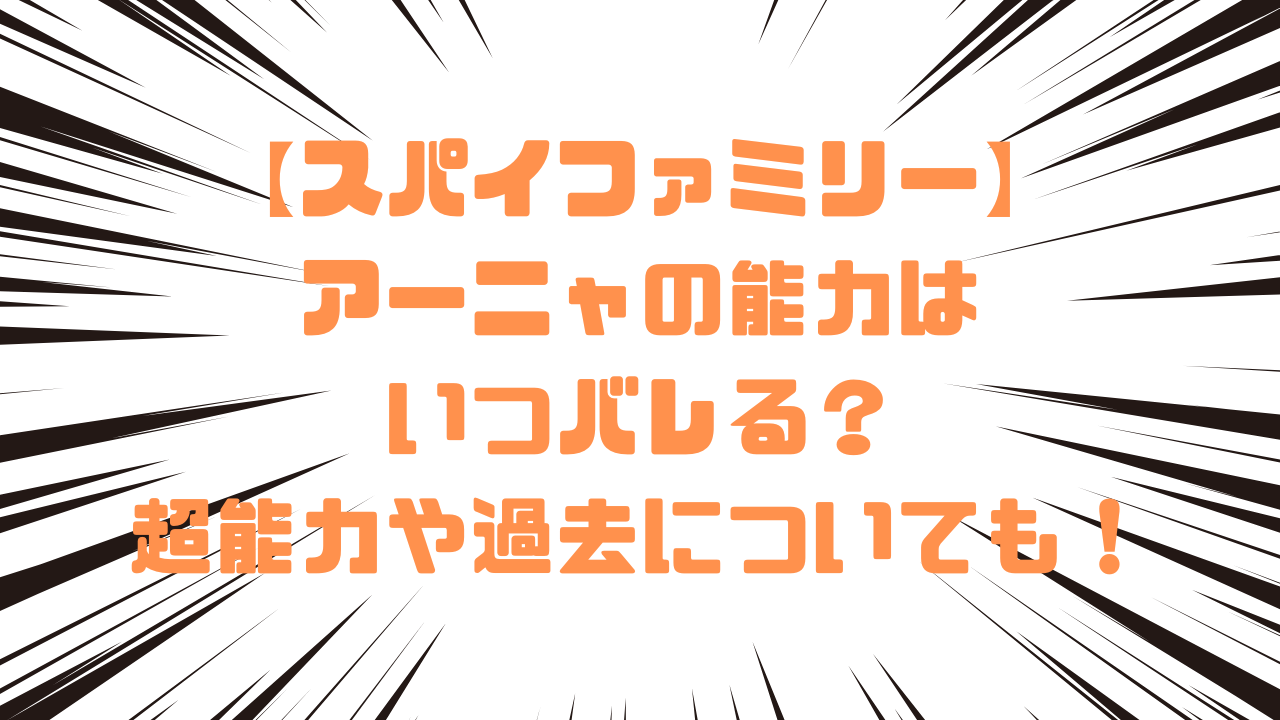 【スパイファミリー】アーニャの能力はいつバレる？超能力や過去についても！