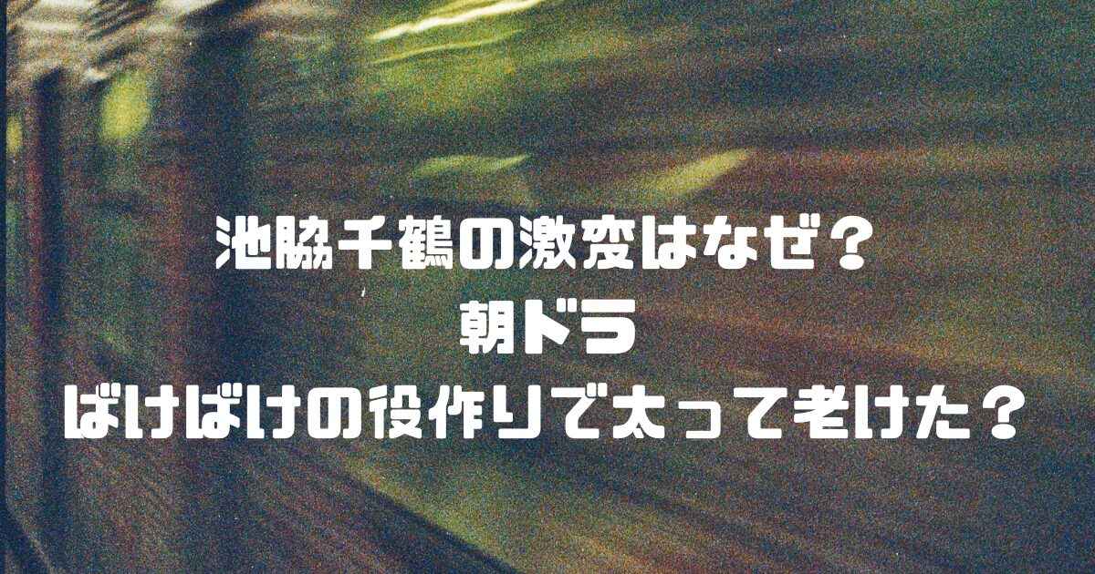 池脇千鶴の激変はなぜ？朝ドラ『ばけばけ』の役作りで太って老けた？