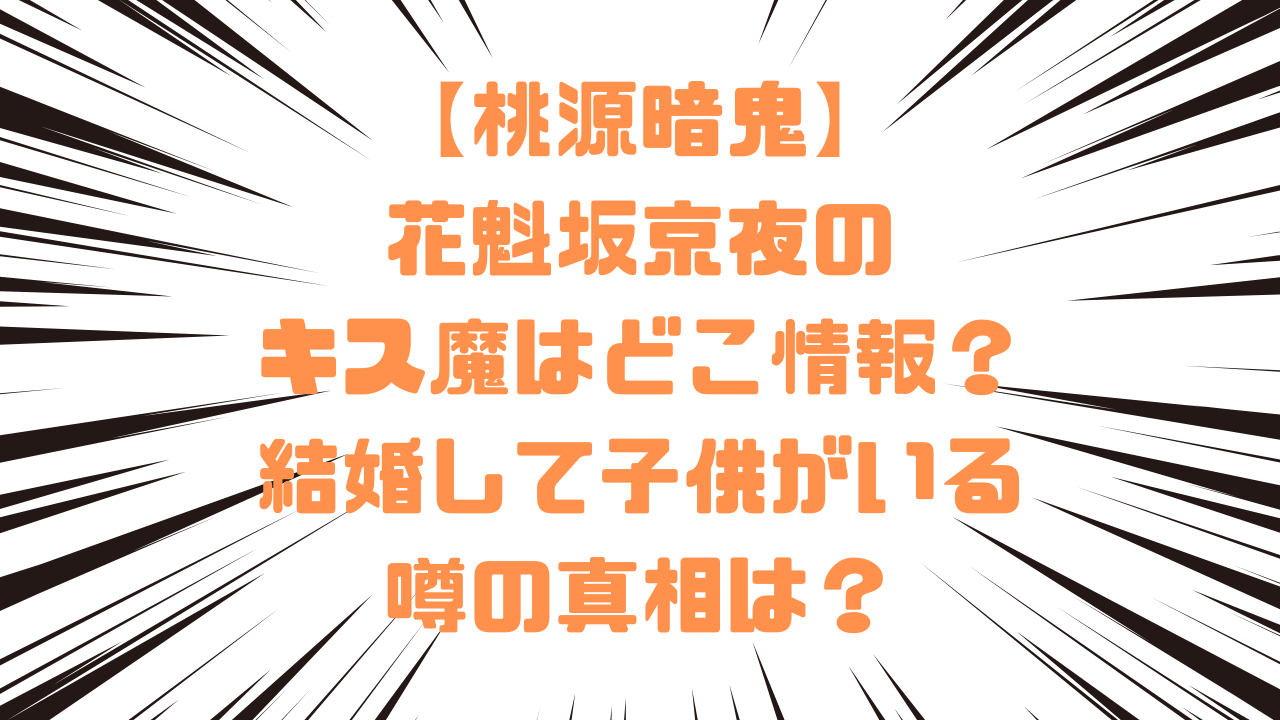 【桃源暗鬼】花魁坂京夜のキス魔はどこ情報？結婚して子供がいる噂の真相は？