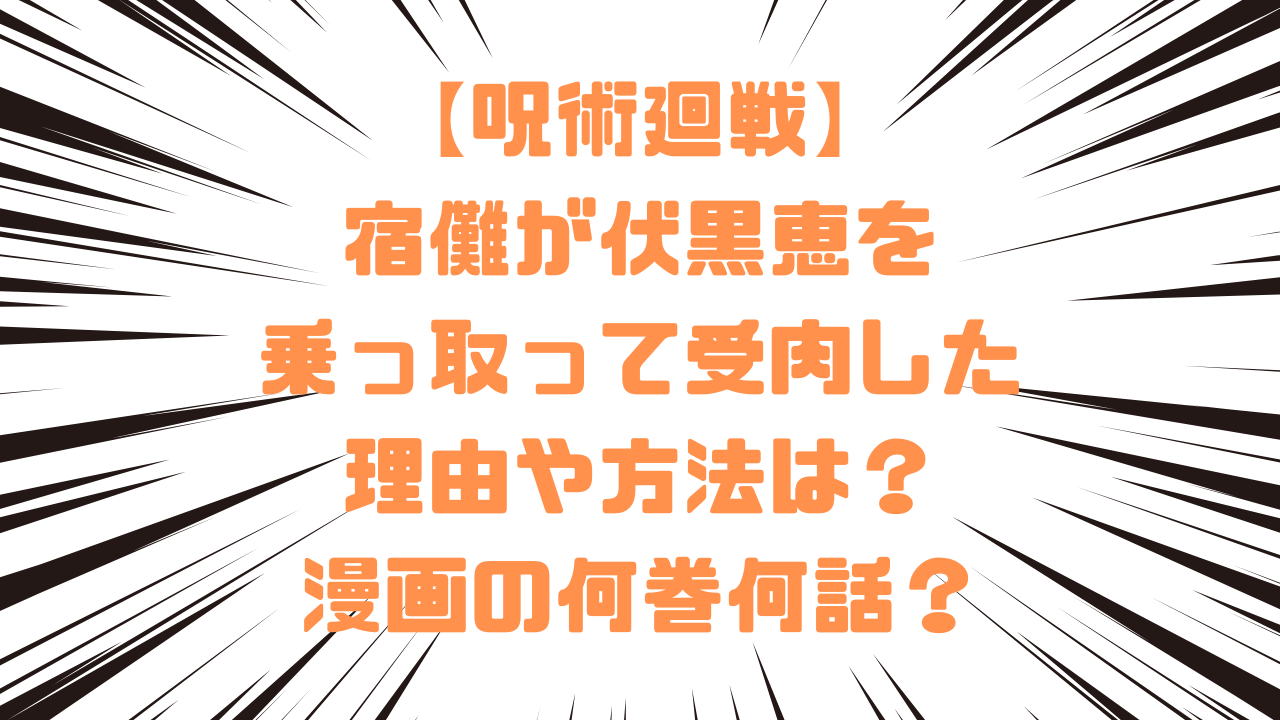 【呪術廻戦】宿儺が伏黒恵を乗っ取って受肉した理由や方法は？漫画の何巻何話？