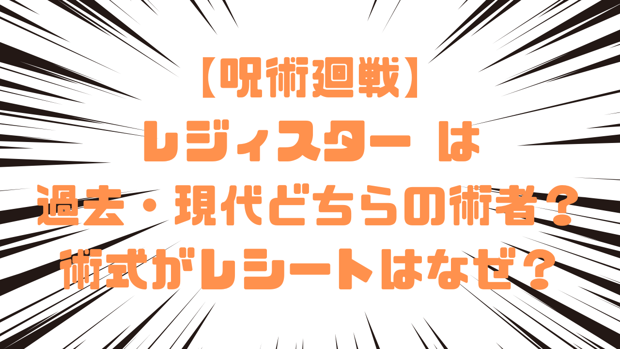 【呪術廻戦】レジィスター は過去・現代どちらの術者？術式がレシートはなぜ？