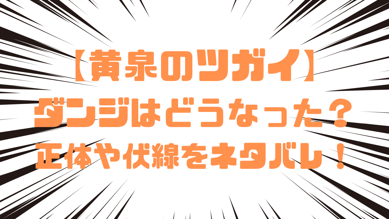 【黄泉のツガイ】ダンジはどうなった？正体や伏線をネタバレ！