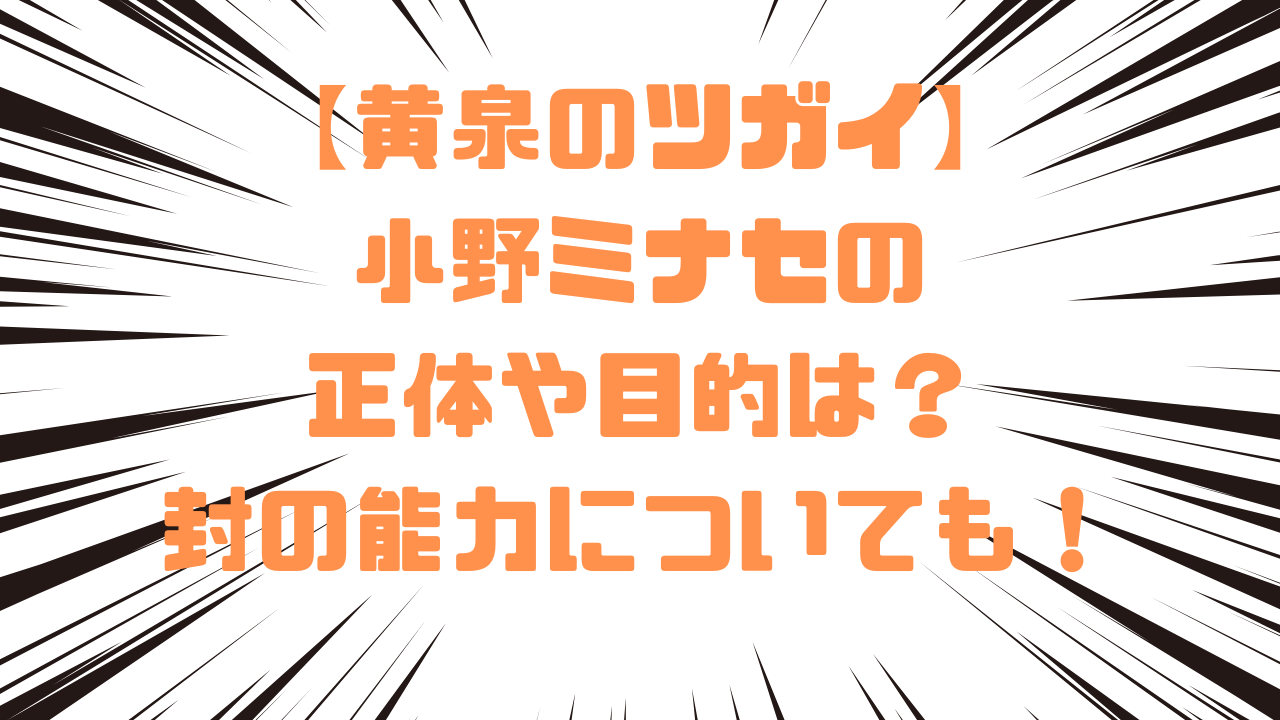 【黄泉のツガイ】小野ミナセの正体や目的は？封の能力についても！