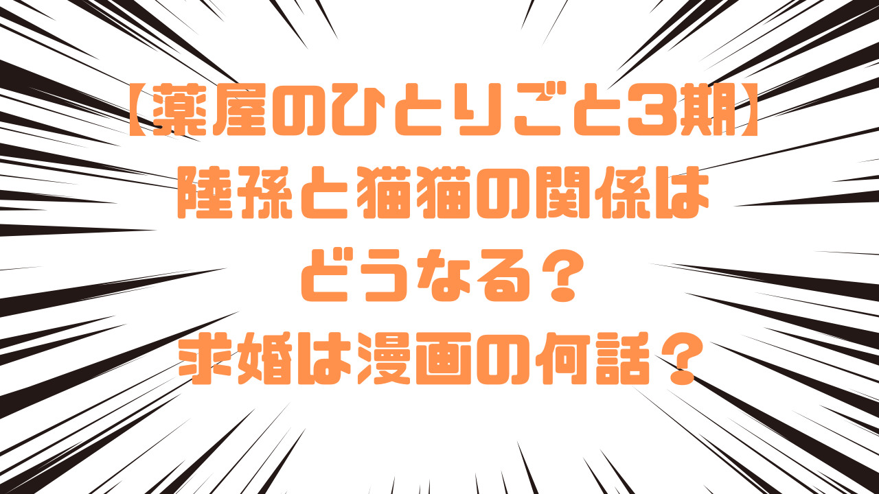 【薬屋のひとりごと3期】 陸孫と猫猫の関係はどうなる？求婚は漫画の何話？